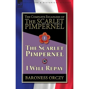 The Complete Escapades of The Scarlet Pimpernel-Volume 1: The Scarlet Pimpernel & I Will Repay - Paperback