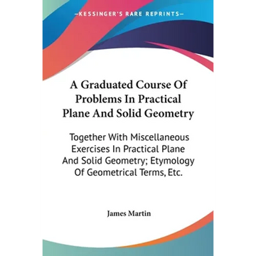 A Graduated Course Of Problems In Practical Plane And Solid Geometry: Together With Miscellaneous Exercises In Practical Plane And Solid Geometry; Ety - Paperback