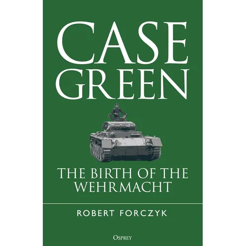 Case Green: The Birth of the Wehrmacht