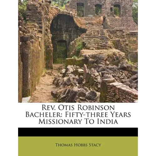 Rev. Otis Robinson Bacheler: Fifty-three Years Missionary To India