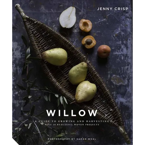 Willow: A Guide to Growing and Harvesting - Plus 20 Beautiful Woven Projects