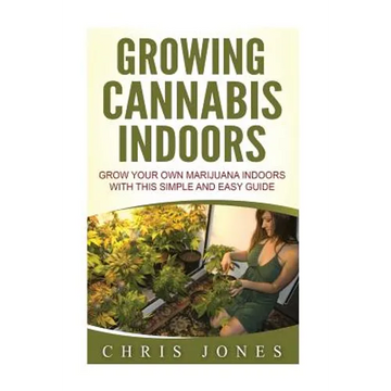 Growing Cannabis Indoors: Grow your Own Marijuana Indoors with this Simple and Easy Guide - Paperback