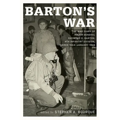 Barton's War: The War Diary of Major General Raymond O. Barton, 4th Infantry Division, March 1944-January 1945
