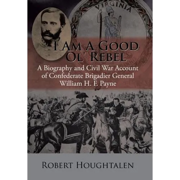 I Am a Good Ol' Rebel: A Biography and Civil War Account of Confederate Brigadier General William H. F. Payne - Hardcover