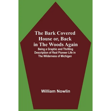 The Bark Covered House Or, Back In The Woods Again; Being A Graphic And Thrilling Description Of Real Pioneer Life In The Wilderness Of Michigan - Paperback