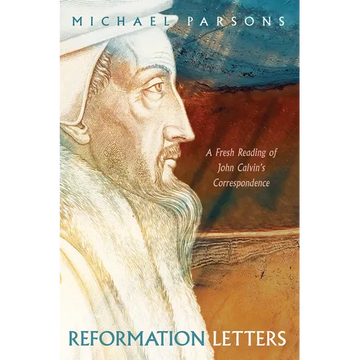 Reformation Letters: A Fresh Reading of John Calvin's Correspondence - Paperback
