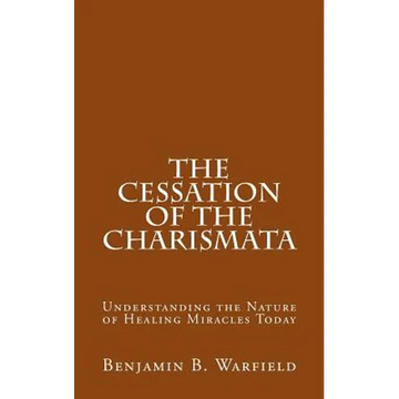 The Cessation of the Charismata: Understanding the Nature of Healing Miracles Today - Paperback