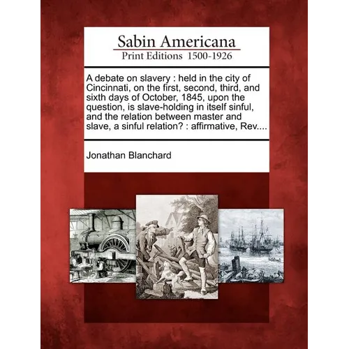 A Debate on Slavery: Held in the City of Cincinnati, on the First, Second, Third, and Sixth Days of October, 1845, Upon the Question, Is Sl