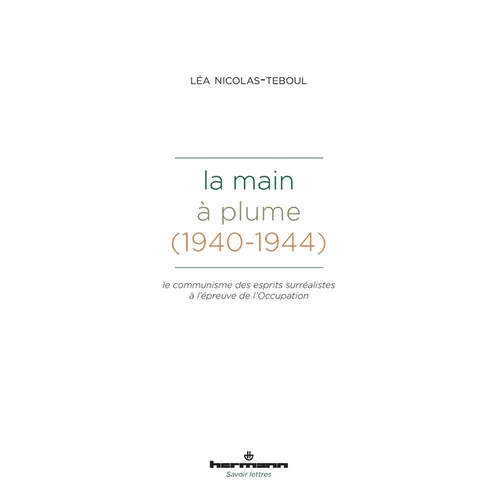 La Main à plume (1940-1944): Le communisme des esprits surréalistes à l'épreuve de l'Occupation
