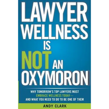 Lawyer Wellness Is NOT An Oxymoron: Why Tomorrow's Top Lawyers Must Embrace Wellness Today-And What You Need to Do to Be One of Them - Paperback