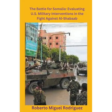 The Battle for Somalia: Evaluating U.S. Military Interventions in the Fight Against Al-Shabaab - Paperback