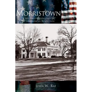 Morristown: A Military Headquarters of the American Revolution - Hardcover