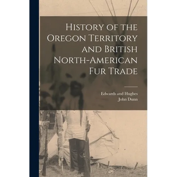 History of the Oregon Territory and British North-American Fur Trade - Paperback