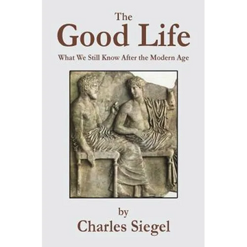 The Good Life: What We Still Know After the Modern Age - Paperback