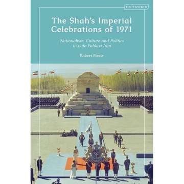 The Shah's Imperial Celebrations of 1971: Nationalism, Culture and Politics in Late Pahlavi Iran - Paperback