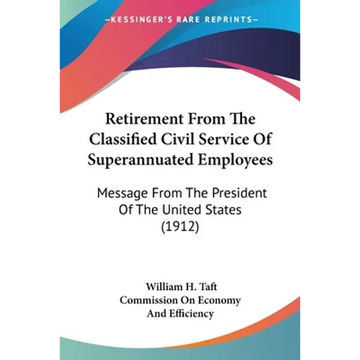 Retirement From The Classified Civil Service Of Superannuated Employees: Message From The President Of The United States (1912) - Paperback