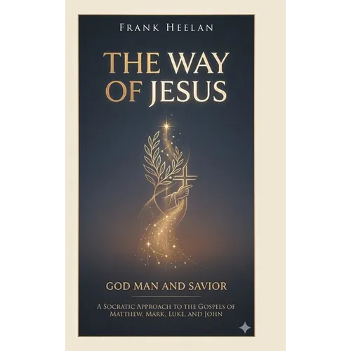 The Way of Jesus God-Man and Savior: A Socratic Approach to the Gospels of Matthew, Mark, Luke, and John