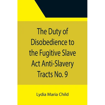 The Duty of Disobedience to the Fugitive Slave Act Anti-Slavery Tracts No. 9, An Appeal To The Legislators Of Massachusetts - Paperback