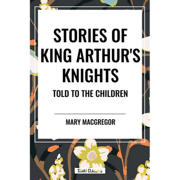Stories of King Arthur's Knights Told to the Children by Mary MacGregor - Paperback