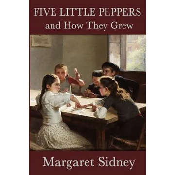 Five Little Peppers and How They Grew: A Classic Children's Family Story - Paperback
