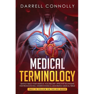 Medical Terminology: Quickly Build Your Medical Vocabulary Effective techniques for Pronouncing, Understanding & Memorizing Medical Terms (Easy to Fol - Paperback