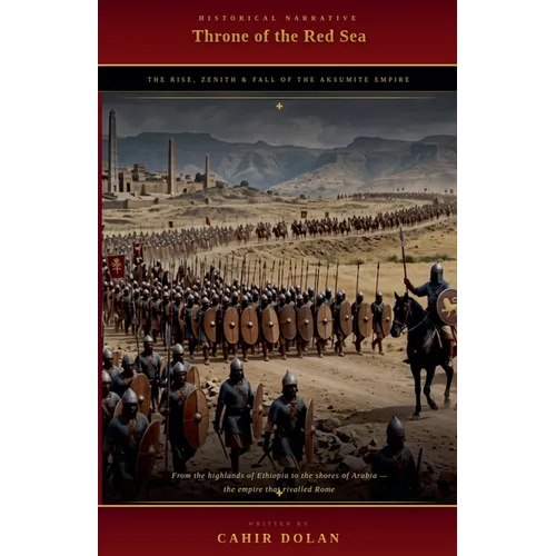 Throne of the Red Sea: The Rise, Zenith, and Fall of the Aksumite Empire