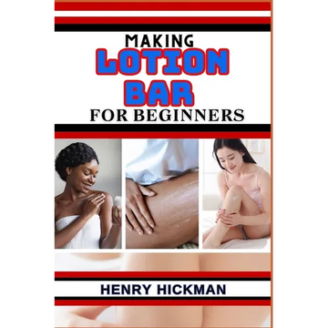 Making Lotion Bar for Beginners: Practical Knowledge Guide On Skills, Techniques And Pattern To Understand, Master & Explore The Process Of Lotion Bar - Paperback