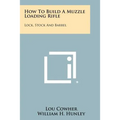 How To Build A Muzzle Loading Rifle: Lock, Stock And Barrel