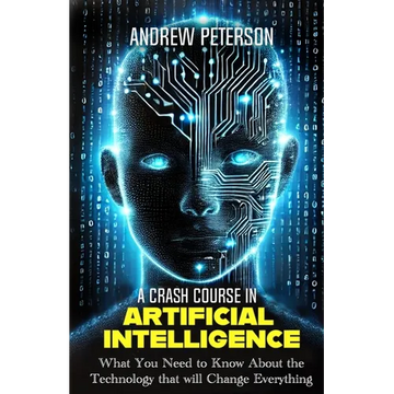 A Crash Course in Artificial Intelligence: What You Need to Know About the Technology that will Change Everything - Paperback