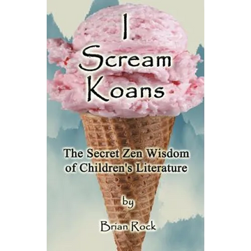 I Scream Koans: The Secret Zen Wisdom of Children's Literature - Hardcover