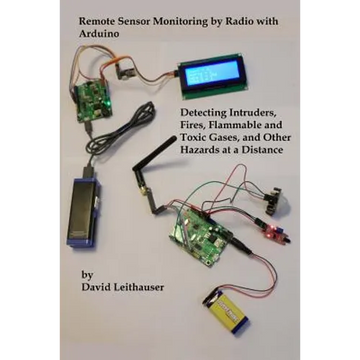 Remote Sensor Monitoring by Radio with Arduino: Detecting Intruders, Fires, Flammable and Toxic Gases, and other Hazards at a Distance - Paperback