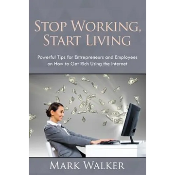 Stop Working, Start Living: Powerful Tips for Entrepreneurs and Employees on How to Get Rich Using the Internet - Paperback
