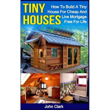 Tiny Houses: How To Build A Tiny House For Cheap And Live Mortgage-Free For Life [Booklet] - Paperback
