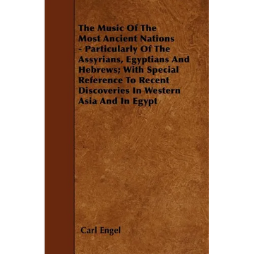 The Music of the Most Ancient Nations - Particularly of the Assyrians, Egyptians and Hebrews; With Special Reference to Recent Discoveries in Western - Paperback