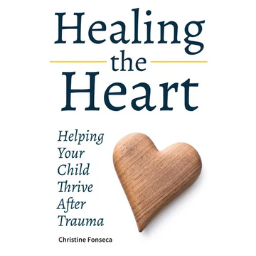 Healing the Heart: Helping Your Child Thrive After Trauma - Paperback