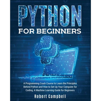 Python for Beginners: A Programming Crash Course to Learn the Principles Behind Python and How to Set Up Your Computer for Coding. A Machine Learning - Paperback