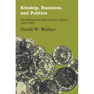 Kinship, Business, and Politics: The Martinez del Rio Family in Mexico, 1823-1867 - Paperback