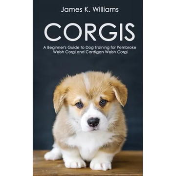 Corgis: A Beginner's Guide to Dog Training for Pembroke Welsh Corgi and Cardigan Welsh Corgi - Paperback