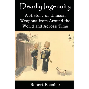 Deadly Ingenuity: A History of Unusual Weapons from around the World and across Time - Paperback