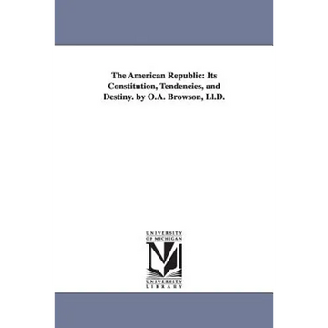 The American Republic: Its Constitution, Tendencies, and Destiny. by O.A. Browson, Ll.D. - Paperback