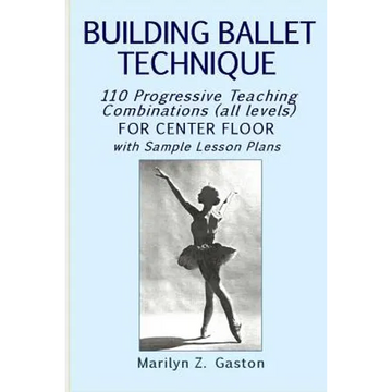 Building Ballet Technique: 110 Progressive Teaching Combinations for Center Floor - Paperback