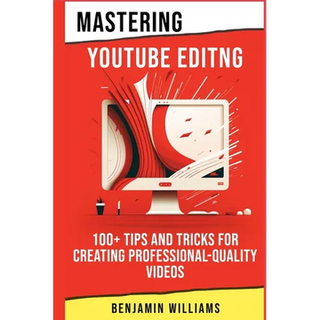 Mastering Video Editing: 100+ Tips and Tricks for Creating Professional-Quality Videos - Paperback