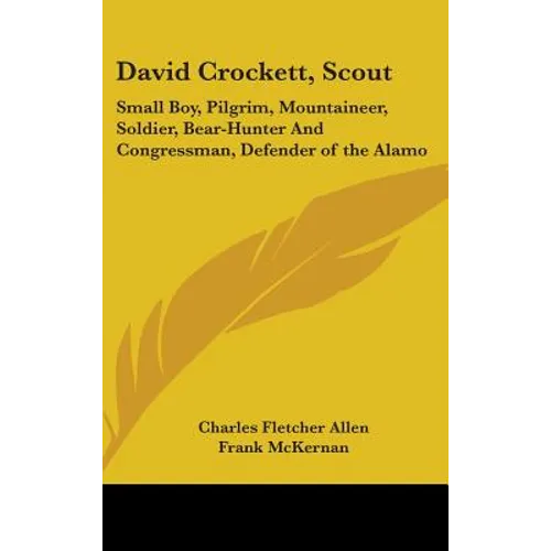 David Crockett, Scout: Small Boy, Pilgrim, Mountaineer, Soldier, Bear-Hunter And Congressman, Defender of the Alamo