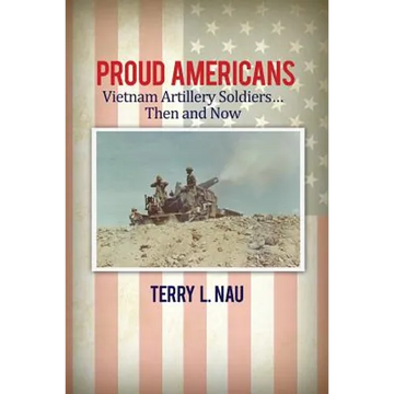 Proud Americans: Vietnam Artillery Soldiers... Then and Now - Paperback