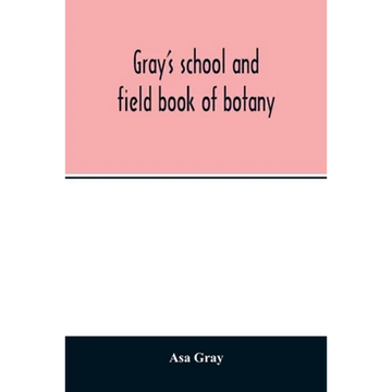Gray's school and field book of botany. Consisting of "Lessons in botany" and "Field, forest, and garden botany" bound in one volume - Paperback