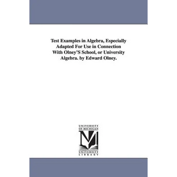 Test Examples in Algebra, Especially Adapted For Use in Connection With Olney'S School, or University Algebra. by Edward Olney. - Paperback