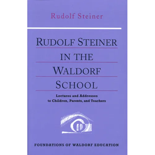 Rudolf Steiner in the Waldorf School: Lectures and Addresses to Children, Parents, and Teachers (Cw 298) Volume 6
