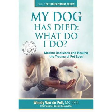 My Dog Has Died: What Do I Do?: Making Decisions and Healing the Trauma of Pet Loss - Paperback