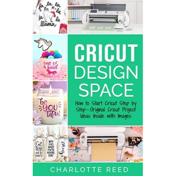 Cricut Design Space: How to Start Cricut Step by Step - Original Cricut Project Ideas Inside with Images - Paperback
