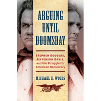 Arguing Until Doomsday: Stephen Douglas, Jefferson Davis, and the Struggle for American Democracy - Paperback